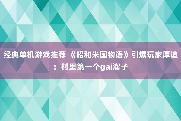 经典单机游戏推荐 《昭和米国物语》引爆玩家厚谊：村里第一个gai溜子