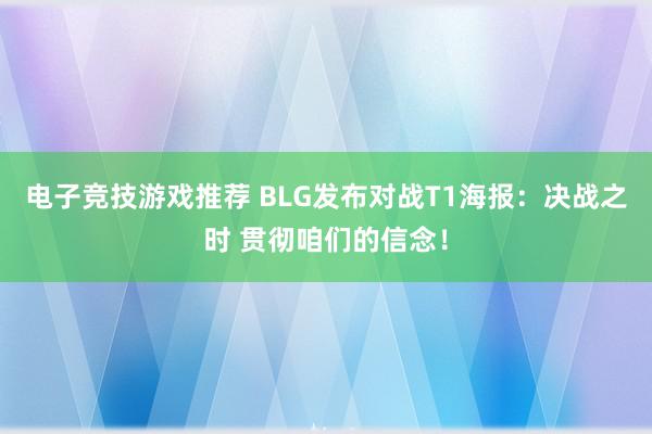 电子竞技游戏推荐 BLG发布对战T1海报：决战之时 贯彻咱们的信念！