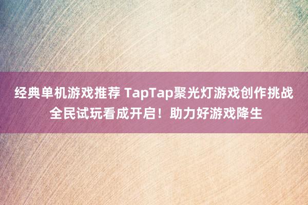 经典单机游戏推荐 TapTap聚光灯游戏创作挑战 全民试玩看成开启！助力好游戏降生