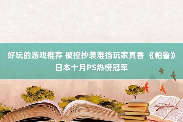 好玩的游戏推荐 被控抄袭难挡玩家真香 《帕鲁》日本十月PS热榜冠军