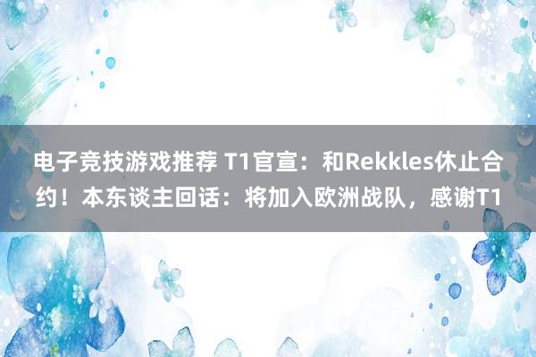 电子竞技游戏推荐 T1官宣：和Rekkles休止合约！本东谈主回话：将加入欧洲战队，感谢T1