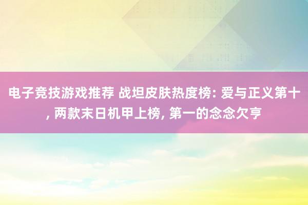 电子竞技游戏推荐 战坦皮肤热度榜: 爱与正义第十, 两款末日机甲上榜, 第一的念念欠亨