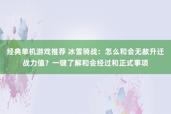 经典单机游戏推荐 冰雪骑战：怎么和会无赦升迁战力值？一键了解和会经过和正式事项