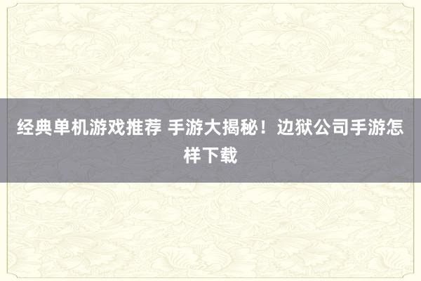 经典单机游戏推荐 手游大揭秘！边狱公司手游怎样下载