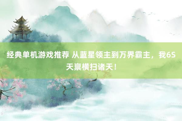 经典单机游戏推荐 从蓝星领主到万界霸主，我6S天禀横扫诸天！