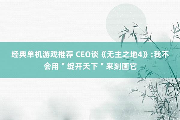 经典单机游戏推荐 CEO谈《无主之地4》:我不会用＂绽开天下＂来刻画它