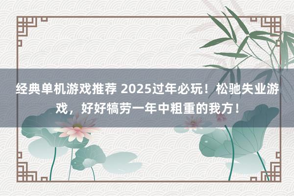 经典单机游戏推荐 2025过年必玩！松驰失业游戏，好好犒劳一年中粗重的我方！