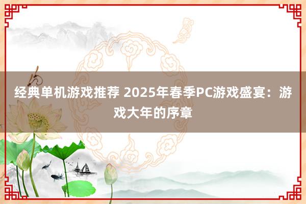 经典单机游戏推荐 2025年春季PC游戏盛宴：游戏大年的序章