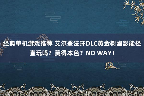 经典单机游戏推荐 艾尔登法环DLC黄金树幽影能径直玩吗？莫得本色？NO WAY！