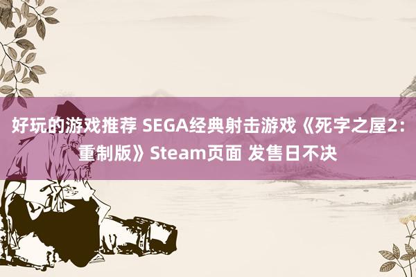 好玩的游戏推荐 SEGA经典射击游戏《死字之屋2：重制版》Steam页面 发售日不决