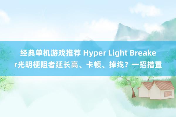 经典单机游戏推荐 Hyper Light Breaker光明梗阻者延长高、卡顿、掉线？一招措置