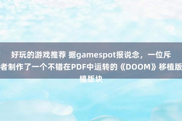 好玩的游戏推荐 据gamespot报说念，一位斥地者制作了一个不错在PDF中运转的《DOOM》移植版块