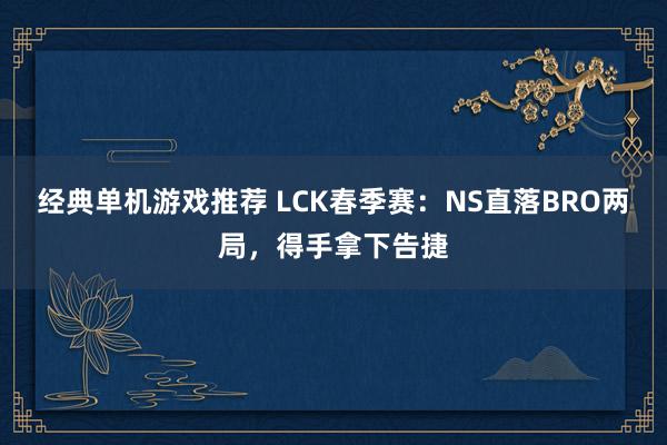 经典单机游戏推荐 LCK春季赛：NS直落BRO两局，得手拿下告捷