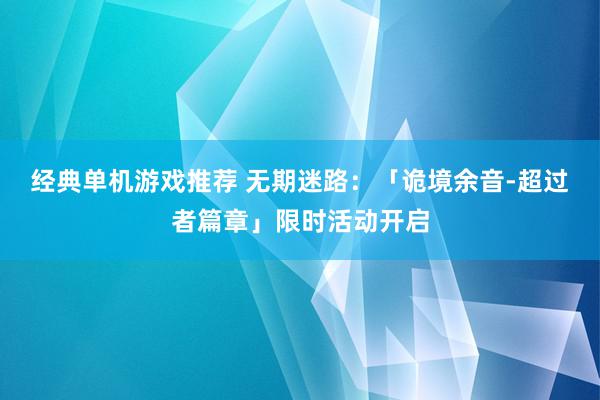 经典单机游戏推荐 无期迷路：「诡境余音-超过者篇章」限时活动开启