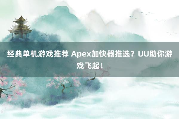 经典单机游戏推荐 Apex加快器推选？UU助你游戏飞起！