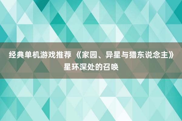 经典单机游戏推荐 《家园、异星与猎东说念主》星环深处的召唤