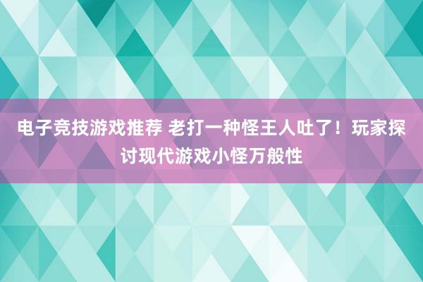 电子竞技游戏推荐 老打一种怪王人吐了！玩家探讨现代游戏小怪万般性