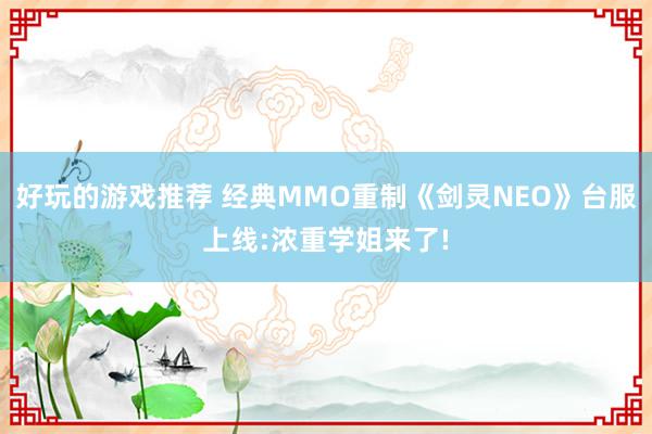 好玩的游戏推荐 经典MMO重制《剑灵NEO》台服上线:浓重学姐来了!